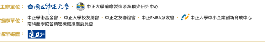 主辦單位： 國立中正大學、中正前瞻製造頂尖研究中心 協辦單位：中正學術基金會、中正大學校友總會、中正之友聯誼會、中正EMBA系友會、 中正大學中小企業創新育成中心 協辦媒體：遠見雜誌