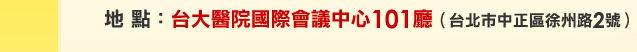 地點：台大醫院國際會議中心 101廳(台北市徐州路2號)