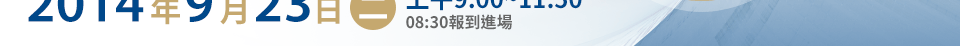 2014年9月23日二上午9:00~11:50/08:30報到進場
