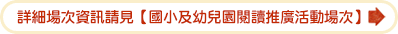詳細場次資訊請見【國小及幼兒園閱讀推廣活動場次】