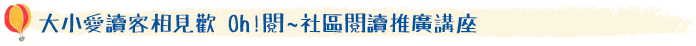 大小愛讀客相見歡 Oh!閱~社區閱讀推廣講座