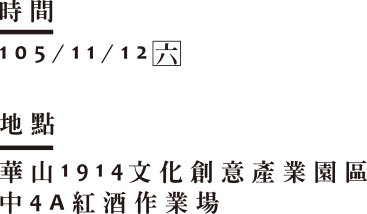 展覽時間: 105年11月12日(六) 10:00-17:00展覽地點: 華山1914文化產業創意園區-中4A紅酒作業場