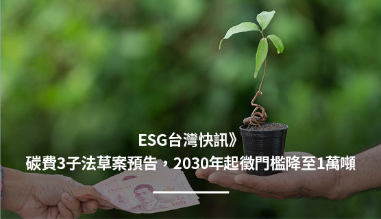 ESG台灣快訊》碳費3子法草案預告，2030年起徵門檻降至1萬噸