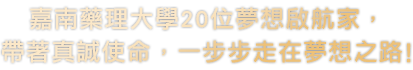 嘉南藥理大學20位夢想啟航家，帶著真誠使命，一步步走在夢想之路!